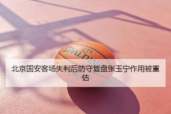 北京国安客场失利后防守复盘张玉宁作用被重估