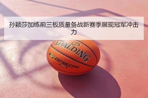 孙颖莎加练前三板质量备战新赛季展现冠军冲击力