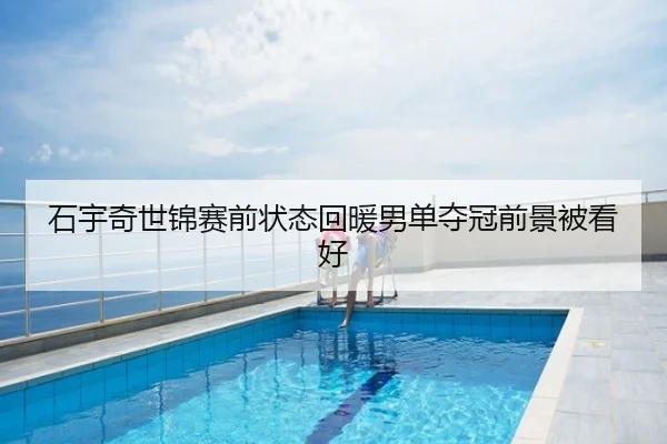 石宇奇世锦赛前状态回暖男单夺冠前景被看好