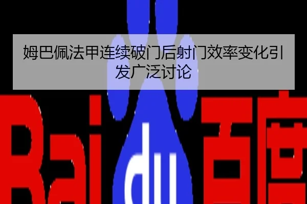 姆巴佩法甲连续破门后射门效率变化引发广泛讨论