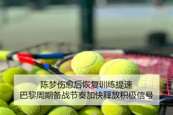 陈梦伤愈后恢复训练提速 巴黎周期备战节奏加快释放积极信号