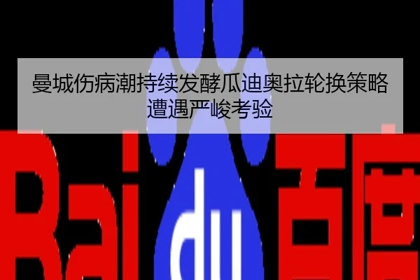 曼城伤病潮持续发酵瓜迪奥拉轮换策略遭遇严峻考验