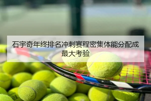 石宇奇年终排名冲刺赛程密集体能分配成最大考验